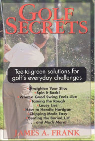 Title: Golf Secrets: Tee to Green Solutions for Golf's Everyday Challenges, Author: James A Frank