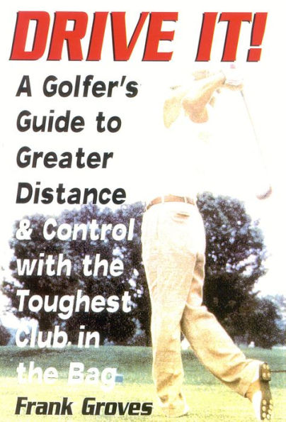 Drive It!: A Golfer's Guide to Greater Distance and Control with the Toughest Club in the Bag