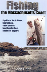 Title: Fishing the Massachusetts Coast: A guide to the North Shore, South Shore, and Cape Cod locations for boat and shore anglers, Author: John Gibb