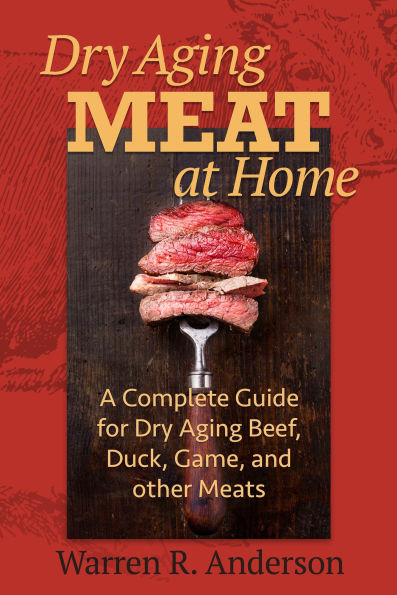 Dry Aging Meat at Home: A Complete Guide for Dry Aging Beef, Duck, Game, and Other Meat