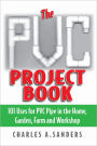 The PVC Project Book: 101 Uses for PVC Pipe in the Home, Garden, Farm and Workshop