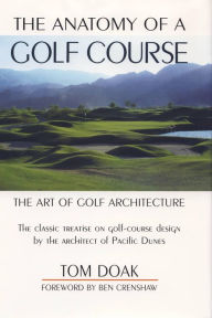 Title: The Anatomy of a Golf Course: The Art of Golf Architecture, Author: Tom Doak