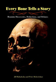 Title: Every Bone Tells a Story: Hominin Discoveries, Deductions, and Debates, Author: Jill Rubalcaba