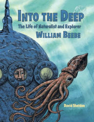 Title: Into the Deep: The Life of Naturalist and Explorer William Beebe, Author: David Sheldon