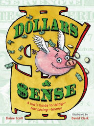 Dollars & Sense: A Kid's Guide to Using--Not Losing--Money