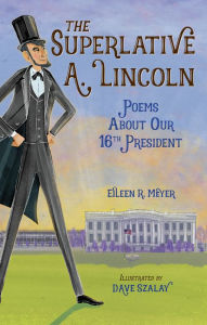Title: The Superlative A. Lincoln: Poems About Our 16th President, Author: Eileen R. Meyer