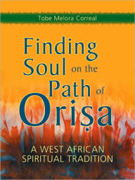 Title: Finding Soul on the Path of Orisa: A West African Spiritual Tradition, Author: Tobe Melora Correal