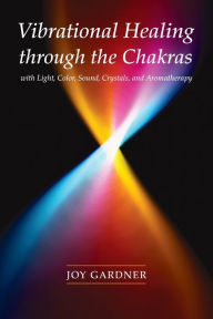 Title: Vibrational Healing Through the Chakras: With Light, Color, Sound, Crystals, and Aromatherapy, Author: Joy Gardner