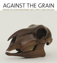 Title: Against the Grain: Wood in Contemporary Art, Craft, and Design, Author: Lowery Sims