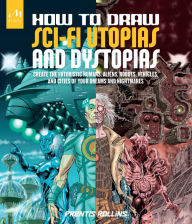 Title: How to Draw Sci-Fi Utopias and Dystopias: Create the Futuristic Humans, Aliens, Robots, Vehicles, and Cities of Your Dreams and Nightmares, Author: Prentis Rollins