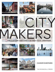 Title: Citymakers: The Culture and Craft of Practical Urbanism, Author: Cassim Shepard