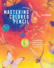 Title: Mastering Colored Pencil: An Essential Guide to Materials, Concepts, and Techniques for Learning to Draw in Color, Author: Lisa Dinhofer