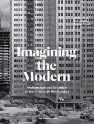 Title: Imagining the Modern: Architecture and Urbanism of the Pittsburgh Renaissance, Author: Rami el Samahy
