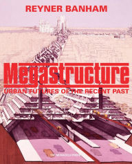Title: Megastructure: Urban Futures of the Recent Past, Author: Reyner Banham