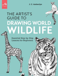 Title: Artist's Guide to Drawing World Wildlife: Essential Step-by-Step Lessons for Beginners, Author: J.C. Amberlyn