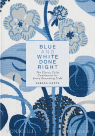 Title: Blue and White Done Right: The Classic Color Combination for Every Decorating Style, Author: Hudson Moore