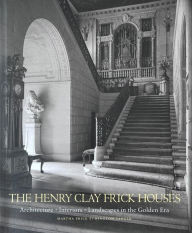 Title: The Henry Clay Frick Houses: Architecture, Interiors, Landscapes in the Golden Era, Author: Martha Frick Symington Sanger