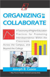 Title: Organizing To Collaborate: A Taxonomy Of Higher Education Practices For Promoting Interdependence Within The Classroom, ..., Author: Joseph B Cuseo