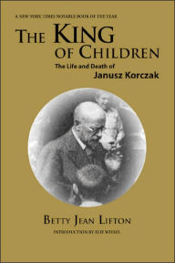 Title: King of Children: The Life and Death of Janusz Korczak / Edition 2, Author: Betty Jean Lifton