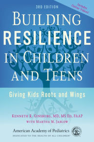 Title: Building Resilience in Children and Teens: Giving Kids Roots and Wings / Edition 3, Author: Kenneth R. Ginsburg