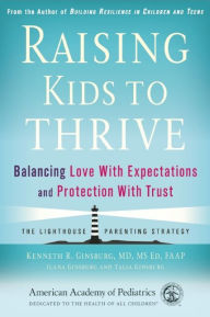 Title: Raising Kids to Thrive: Balancing Love With Expectations and Protection With Trust, Author: Kenneth R. Ginsburg