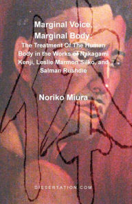 Title: Marginal Voice, Marginal Body: The Treatment of the Human Body in the Works of Nakagami Kenji, Leslie Marmon Silko, and Salman Rushdie, Author: Noriko Miura