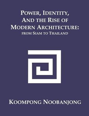 Power, Identity, and the Rise of Modern Architecture: from Siam to Thailand