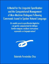 Title: Un Modelo Para La Especificacisn Ling]mstica y La Gestisn Computacional de Dialogos Hombre-Maquina Mediante Instrucciones Expresadas En Lenguaje Natu, Author: Gabriela Fernandez-Dmaz