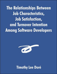 Title: The Relationships Between Job Characteristics, Job Satisfaction, and Turnover Intention Among Software Developers, Author: Timothy Lee Dori