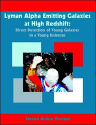 Title: Lyman Alpha Emitting Galaxies at High Redshift: Direct Detection of Young Galaxies in a Young Universe, Author: Steven Arthur Dawson