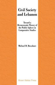 Title: Civil Society and Lebanon: Toward Hermeneutic Theory of the Public Sphere in Comparative Studies, Author: Michael D. Dawahare