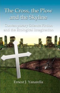 Title: The Cross, the Plow and the Skyline: Contemporary Science Fiction and the Ecological Imagination, Author: Ernest J. Yanarella
