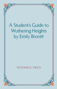Title: A Student's Guide to Wuthering Heights by Emily Bronte, Author: Richard E. Mezo