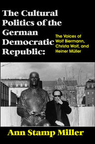 Title: The Cultural Politics of the German Democratic Republic: The Voices of Wolf Biermann, Christa Wolf, and Heiner Müller, Author: Ann  Stamp Miller
