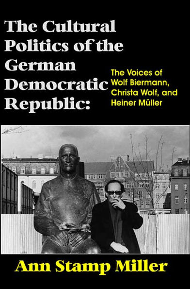 The Cultural Politics of the German Democratic Republic: The Voices of Wolf Biermann, Christa Wolf, and Heiner Müller