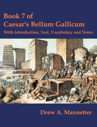 Title: Book 7 of Caesar's Bellum Gallicum: With Introduction, Text, Vocabulary and Notes, Author: Drew A. Mannetter