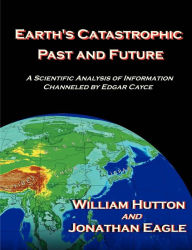 Title: Earth's Catastrophic Past and Future: A Scientific Analysis of Information Channeled by Edgar Cayce, Author: William Hutton