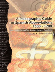 Title: A Paleographic Guide to Spanish Abbreviations 1500-1700: Una Gu?a Paleogr?fica de Abbreviaturas Espa?olas 1500-1700, Author: A. Roberta Carlin
