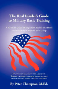 Title: The Real Insider's Guide to Military Basic Training: A Recruit's Guide of Advice and Hints to Make It Through Boot Camp (2nd Edition) / Edition 2, Author: Peter Thompson