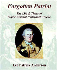 Title: Forgotten Patriot: The Life & Times of Major-General Nathanael Greene / Edition 1, Author: Lee P. Anderson