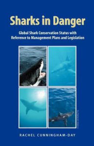 Title: Sharks in Danger: Global Shark Conservation Status with Reference to Management Plans and Legislation, Author: Rachel Cunningham-Day