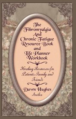 The Fibromyalgia and Chronic Fatigue and Life Planner Workbook: Healing Resources for Patients, Family and Friends