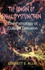 The Origin of Social Dysfunction: The Pathology of Cultural Delusion