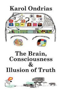 Title: The Brain, Consciousness & Illusion of Truth, Author: Karol Ondrias