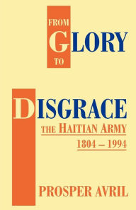 Title: From Glory to Disgrace: The Haitian Army 1804-1994, Author: Prosper Avril