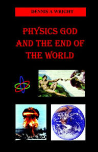 Title: Physics God and the End of the World, Author: Dennis A Wright