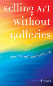 Title: Selling Art Without Galleries: Toward Making a Living from Your Art, Author: Daniel Grant