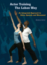 Title: Actor Training the Laban Way: An Integrated Approach to Voice, Speech, and Movement, Author: Barbara Adrian