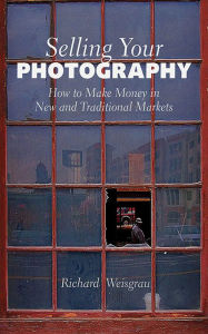 Title: Selling Your Photography: How to Make Money in New and Traditional Markets, Author: Richard Weisgrau