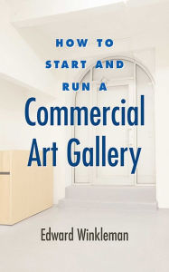 Title: How to Start and Run a Commercial Art Gallery, Author: Edward Winkleman